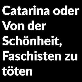 Bild: Catarina oder Von der Schönheit, Faschisten zu töten - Kostprobe, Stückeinführung 19:30 Uh